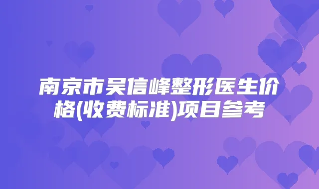 南京市吴信峰整形医生价格(收费标准)项目参考