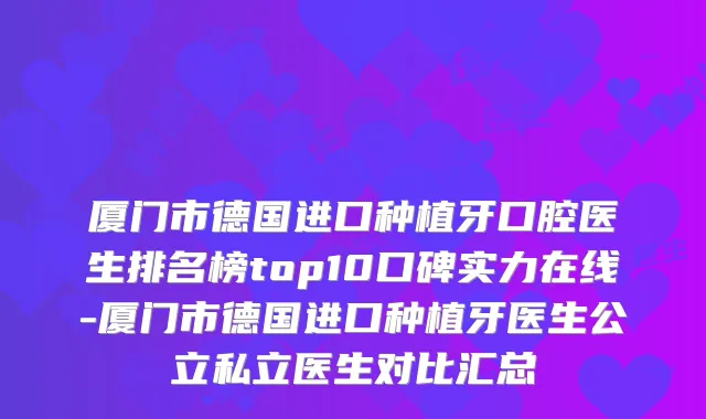 厦门市德国进口种植牙口腔医生排名榜top10口碑实力在线-厦门市德国进口种植牙医生公立私立医生对比汇总