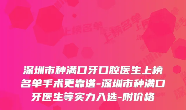 深圳市种满口牙口腔医生上榜名单手术更靠谱-深圳市种满口牙医生等实力入选-附价格