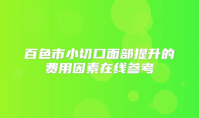 百色市小切口面部提升的费用因素在线参考