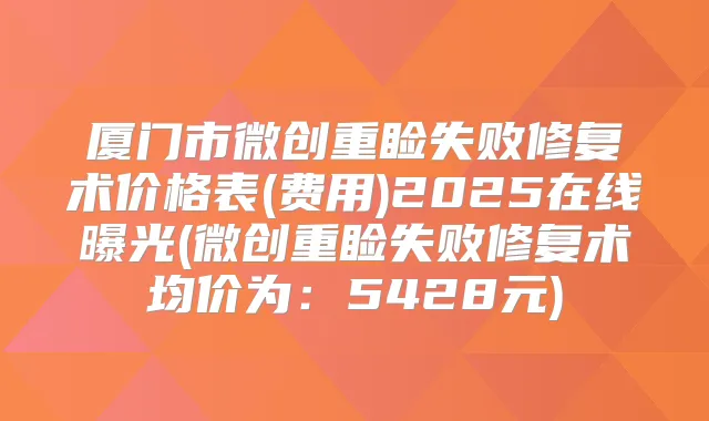 厦门市微创重睑失败修复术价格表(费用)2025在线曝光(微创重睑失败修复术均价为:5428元)