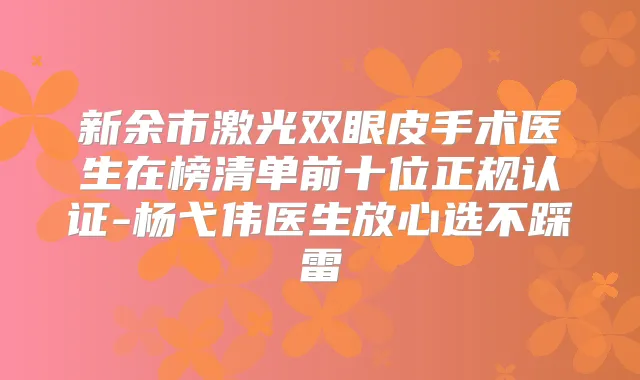 新余市激光双眼皮手术医生在榜清单前十位正规认证-杨弋伟医生放心选不踩雷