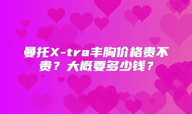 曼托X-tra丰胸价格贵不贵?大概要多少钱?