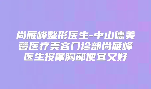 尚雁峰整形医生-中山德美馨医疗美容门诊部尚雁峰医生按摩胸部便宜又好