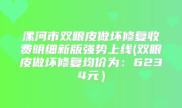 漯河市双眼皮做坏修复收费明细新版强势上线(双眼皮做坏修复均价为:6234元)