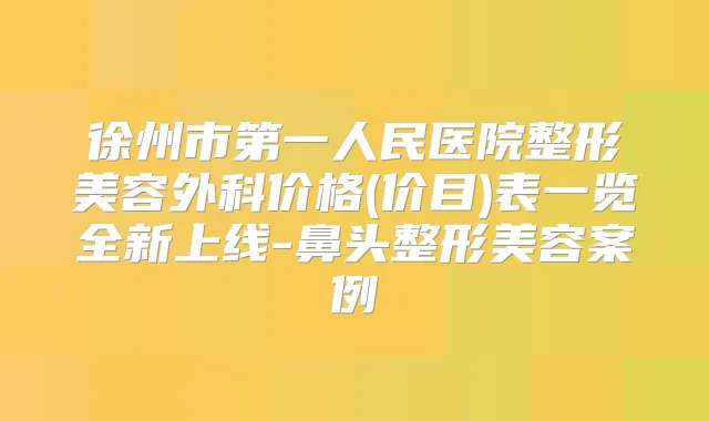 徐州市第一人民医院整形美容外科价格(价目)表一览全新上线-鼻头整形美容案例