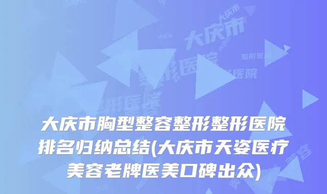 大庆市胸型整容整形整形医院排名归纳总结(大庆市天姿医疗美容老牌医美口碑出众)