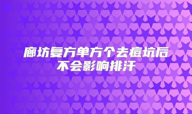 廊坊复方单方个去痘坑后不会影响排汗
