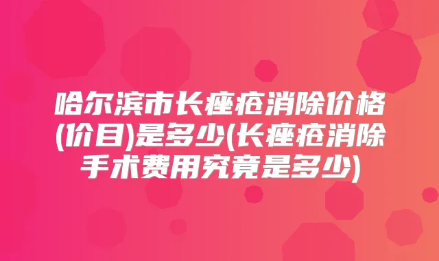 哈尔滨市长痤疮消除价格(价目)是多少(长痤疮消除手术费用究竟是多少)