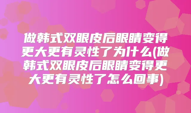 做韩式双眼皮后眼睛变得更大更有灵性了为什么(做韩式双眼皮后眼睛变得更大更有灵性了怎么回事)