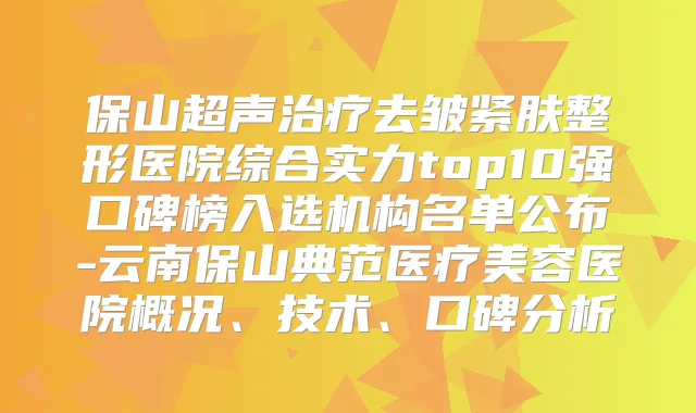 保山超声去皱紧肤整形医院综合实力top10强口碑榜入选机构名单公布-云南保山典范医疗美容医院概况、技术、口碑分析