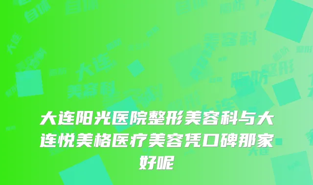 大连阳光医院整形美容科与大连悦美格医疗美容凭口碑那家好呢