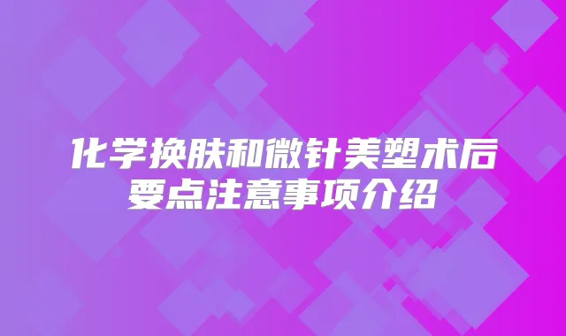 化学换肤和微针美塑术后要点注意事项介绍