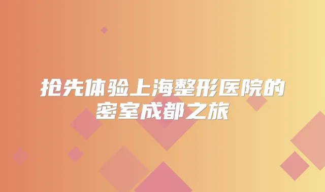 抢先体验上海整形医院的密室成都之旅