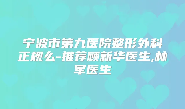 宁波市第九医院整形外科正规么-推荐顾新华医生,林军医生