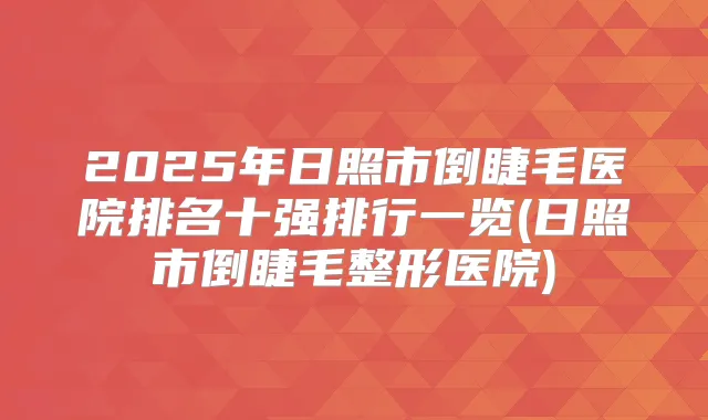 2025年日照市倒睫毛医院排名十强排行一览(日照市倒睫毛整形医院)