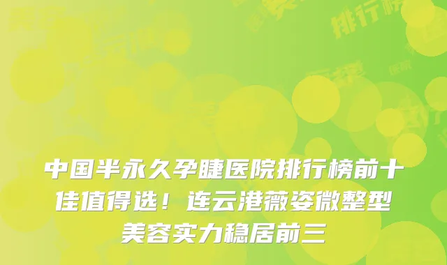 中国半永久孕睫医院排行榜前十佳值得选！连云港薇姿微整型美容实力稳居前三