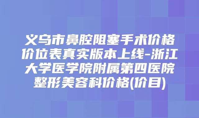 义乌市鼻腔阻塞手术价格价位表真实版本上线-浙江大学医学院附属第四医院整形美容科价格(价目)