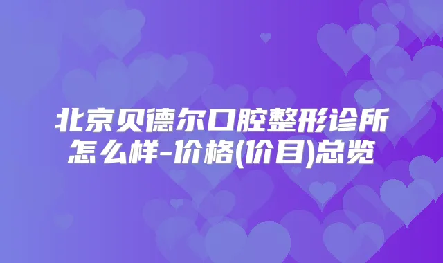 北京贝德尔口腔整形诊所怎么样-价格(价目)总览