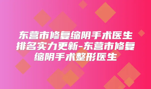 东营市修复缩阴手术医生排名实力更新-东营市修复缩阴手术整形医生