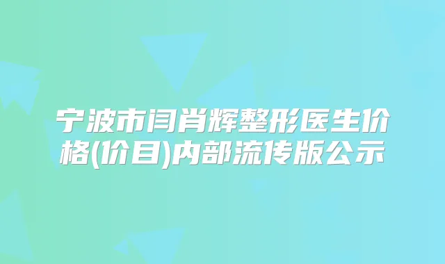 宁波市闫肖辉整形医生价格(价目)内部流传版公示