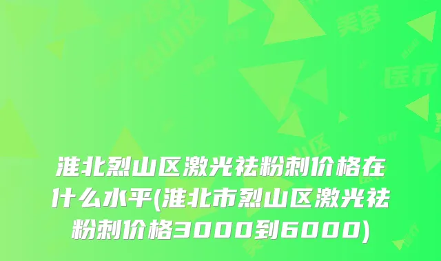 淮北烈山区激光祛粉刺价格在什么水平(淮北市烈山区激光祛粉刺价格3000到6000)