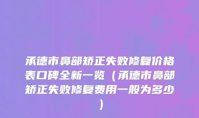 承德市鼻部矫正失败修复价格表口碑全新一览(承德市鼻部矫正失败修复费用一般为多少)