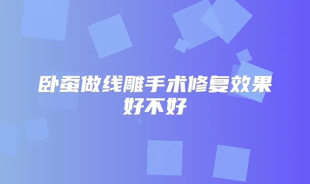 卧蚕做线雕手术修复效果好不好