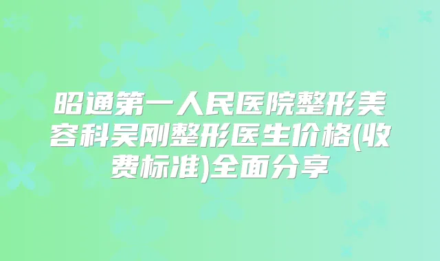 昭通第一人民医院整形美容科吴刚整形医生价格(收费标准)全面分享