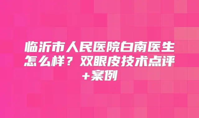 临沂市人民医院白南医生怎么样?双眼皮技术点评+案例