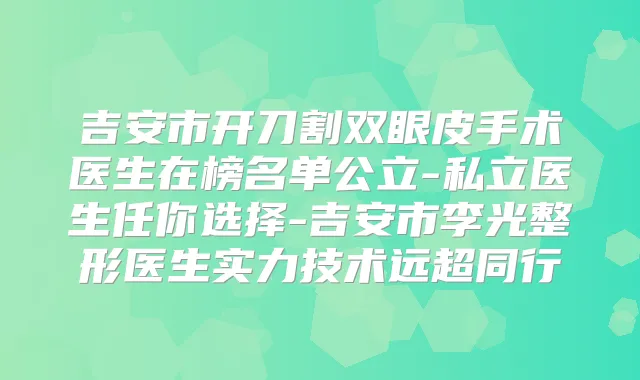 吉安市开刀割双眼皮手术医生在榜名单公立-私立医生任你选择-吉安市李光整形医生实力技术远超同行