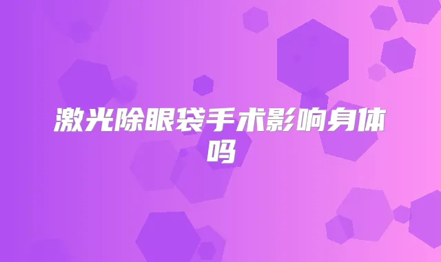 激光除眼袋手术影响身体吗