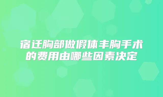 宿迁胸部做假体丰胸手术的费用由哪些因素决定