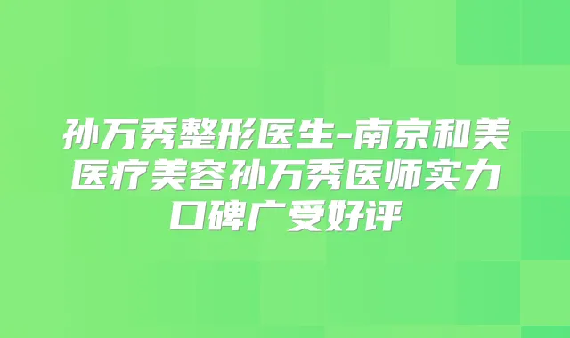 孙万秀整形医生-南京和美医疗美容孙万秀医师实力口碑广受好评