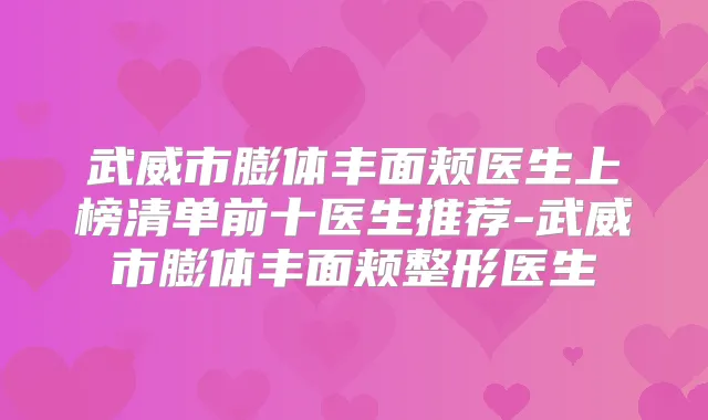 武威市膨体丰面颊医生上榜清单前十医生推荐-武威市膨体丰面颊整形医生