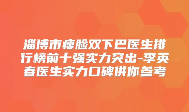 淄博市瘦脸双下巴医生排行榜前十强实力突出-李英春医生实力口碑供你参考