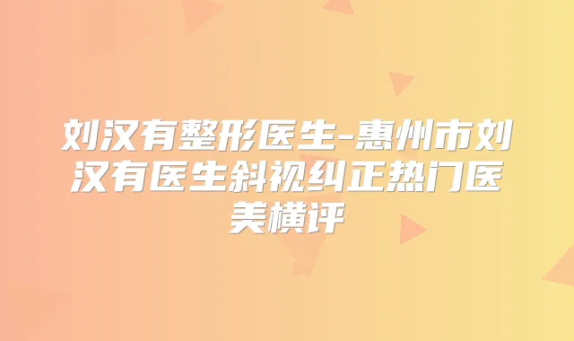 刘汉有整形医生-惠州市刘汉有医生斜视纠正热门医美横评