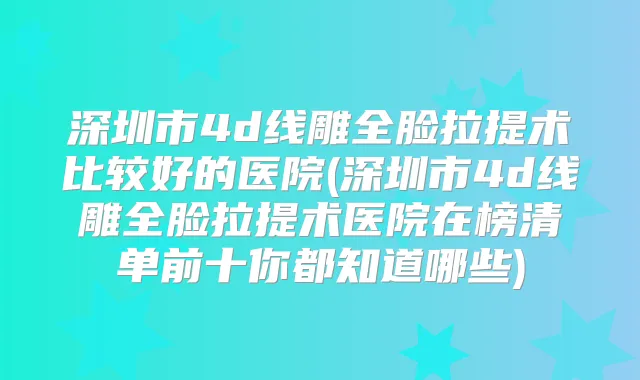 深圳市4d线雕全脸拉提术比较好的医院(深圳市4d线雕全脸拉提术医院在榜清单前十你都知道哪些)