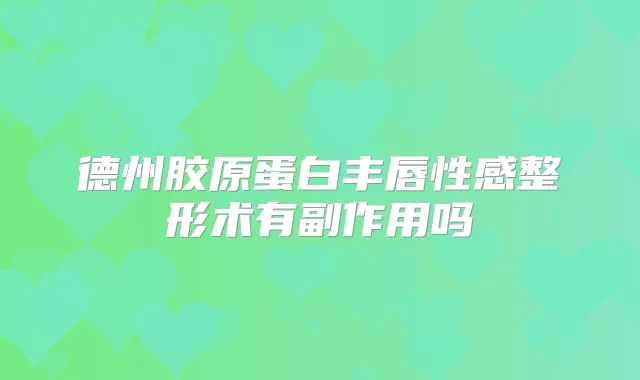 德州胶原蛋白丰唇性感整形术有副作用吗