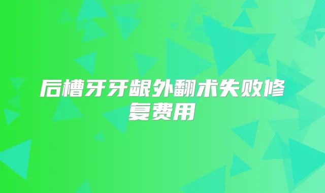 后槽牙牙龈外翻术失败修复费用