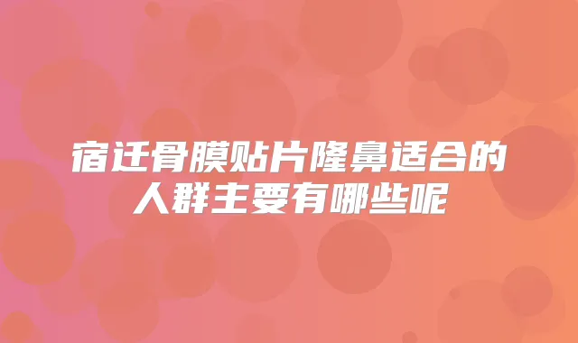宿迁骨膜贴片隆鼻适合的人群主要有哪些呢