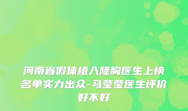 河南省假体植入隆胸医生上榜名单实力出众-马莹莹医生评价好不好