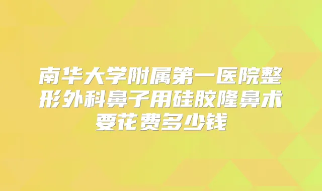 南华大学附属第一医院整形外科鼻子用硅胶隆鼻术要花费多少钱