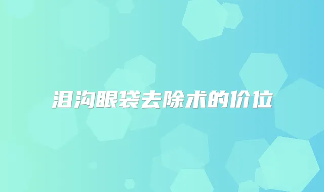 泪沟眼袋去除术的价位