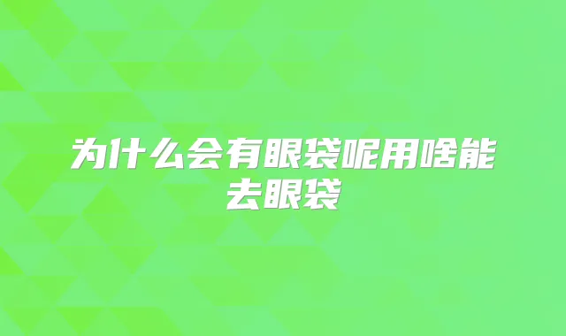 为什么会有眼袋呢用啥能去眼袋