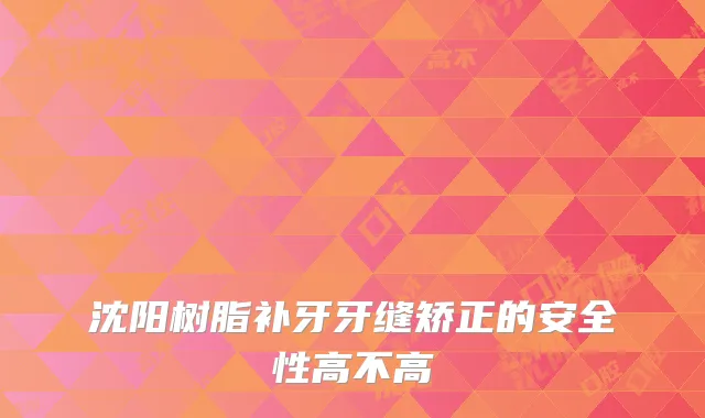 沈阳树脂补牙牙缝矫正的安全性高不高