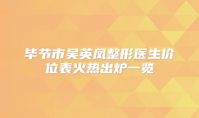 毕节市吴英凤整形医生价位表火热出炉一览