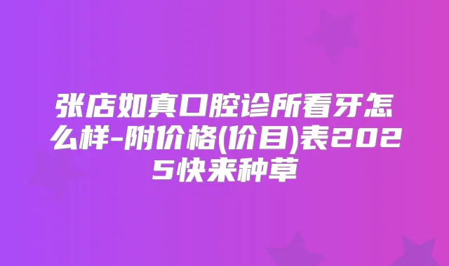 张店如真口腔诊所看牙怎么样-附价格(价目)表2025快来种草