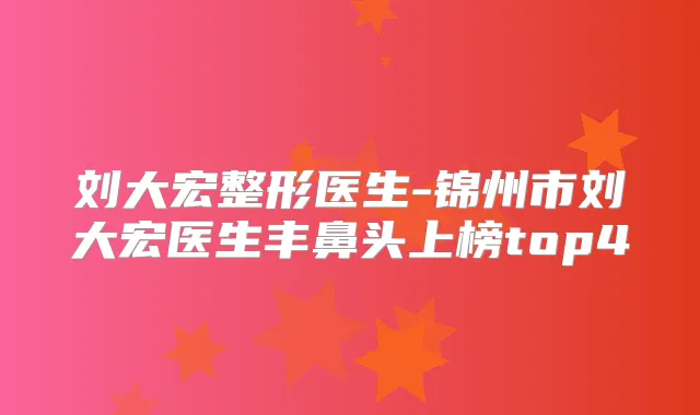 刘大宏整形医生-锦州市刘大宏医生丰鼻头上榜top4