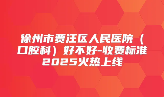 徐州市贾汪区人民医院（口腔科）好不好-收费标准2025火热上线